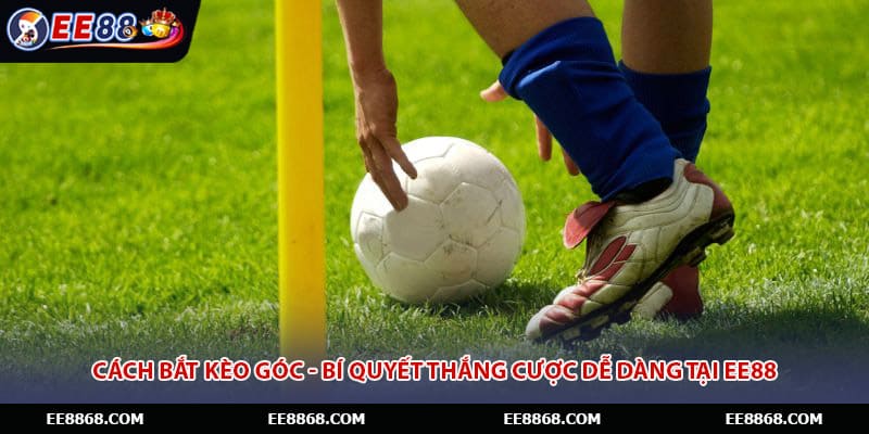 Cách Bắt Kèo Góc - Bí Quyết Thắng Cược Dễ Dàng Tại EE88