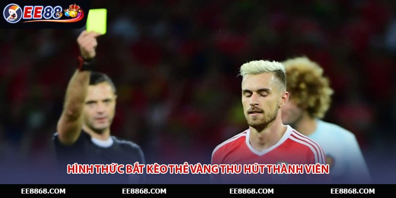 Hình thức bắt kèo thẻ vàng thu hút thành viên