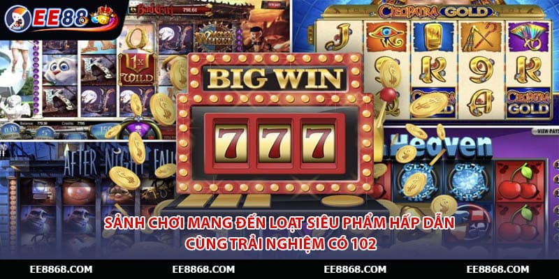 Sảnh chơi mang đến loạt siêu phẩm hấp dẫn cùng trải nghiệm có 102