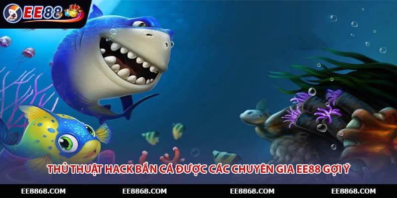 Thủ Thuật Hack Bắn Cá Được Các Chuyên Gia EE88 Gợi Ý