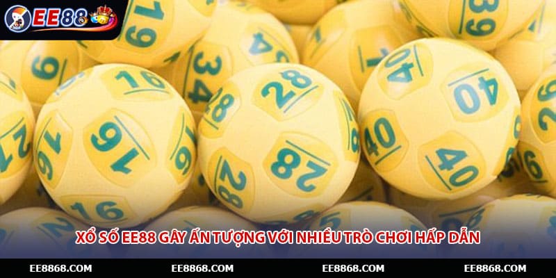 Xổ số EE88 gây ấn tượng với nhiều trò chơi hấp dẫn